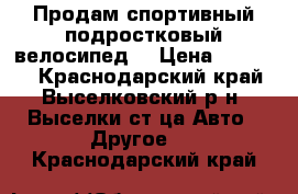 Продам спортивный подростковый велосипед. › Цена ­ 10 000 - Краснодарский край, Выселковский р-н, Выселки ст-ца Авто » Другое   . Краснодарский край